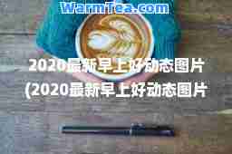 2020早上好动态图片(2020早上好动态图片大全)