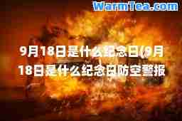 9月18日是什么纪念日(9月18日是什么纪念日防空警报)