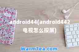 android44(android442电视怎么投屏)