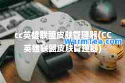cc英雄联盟皮肤管理器(CC英雄联盟皮肤管理器)