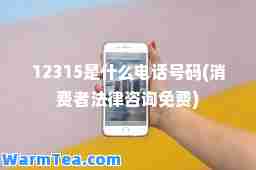 12315是什么电话号码(消费者法律咨询免费)