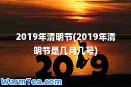 2019年清明节(2019年清明节是几月几号)