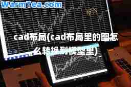 cad布局(cad布局里的图怎么转换到模型里)