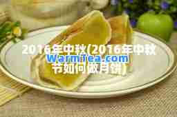 2016年中秋(2016年中秋节如何做月饼)