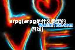 arpg(arpg是什么类型的游戏)