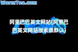 阿里巴巴英文网站(阿里巴巴英文网站搜索条默认)