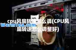 cpu风扇转速怎么调(CPU风扇转速怎么调整好)