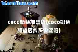 coco奶茶加盟店(coco奶茶加盟店费多少沈阳)
