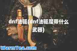 dnf法驱(dnf法驱魔带什么武器)