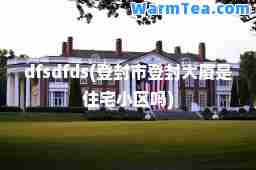 dfsdfds(登封市登封大厦是住宅小区吗)