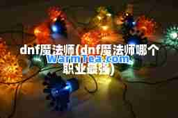 dnf魔法师(dnf魔法师哪个职业最强)