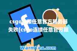 csgo连接任意官方服务器失败(csgo连接任意官方服务器失败匹配不可用)