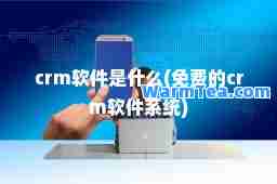 crm软件是什么(免费的crm软件系统)