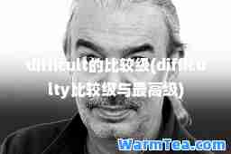 difficult的比较级(difficulty比较级与最高级)
