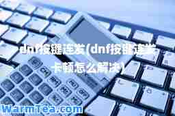 dnf按键连发(dnf按键连发卡顿怎么解决)