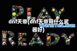 dnf天帝(dnf天帝用什么武器好)