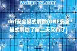 dnf安全模式解除(DNF安全模式解除了第二天又有了)