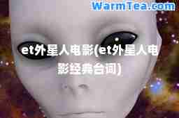 et外星人电影(et外星人电影经典台词)