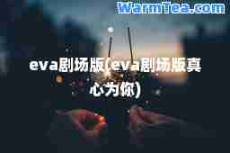 eva剧场版(eva剧场版真心为你)