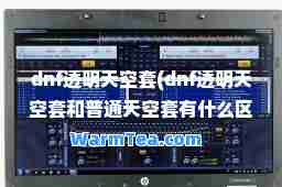 dnf透明天空套(dnf透明天空套和普通天空套有什么区别)