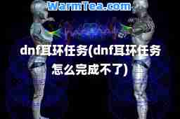 dnf耳环任务(dnf耳环任务怎么完成不了)