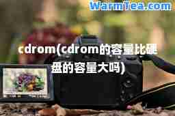 cdrom(cdrom的容量比硬盘的容量大吗)