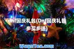 dnf国庆礼包(Dnf国庆礼包多买多送)