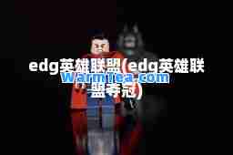 edg英雄联盟(edg英雄联盟夺冠)