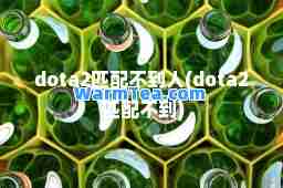 dota2匹配不到人(dota2 匹配不到)