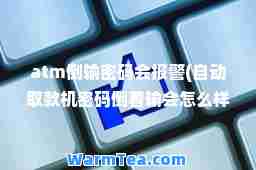 atm倒输密码会报警(自动取款机密码倒着输会怎么样)