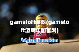 gameloft游戏(gameloft游戏中国官网)