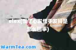 elex(饿了心发慌手发抖是怎么回事)