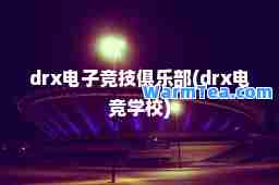 drx电子竞技俱乐部(drx电竞学校)