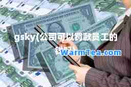 gsky(公司可以罚款员工的钱吗)