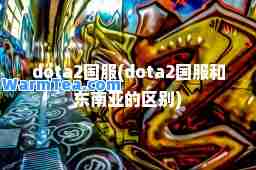 dota2国服(dota2国服和东南亚的区别)