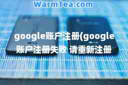 google账户注册(google账户注册失败 请重新注册)