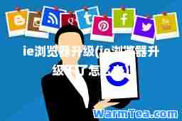 ie浏览器升级(ie浏览器升级不了怎么办)