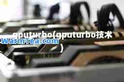 gputurbo(gputurbo技术)