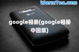 google相册(google相册中国版)