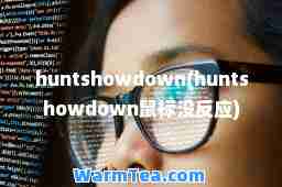 huntshowdown(huntshowdown鼠标没反应)