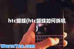htc蝴蝶(htc蝴蝶如何拆机)
