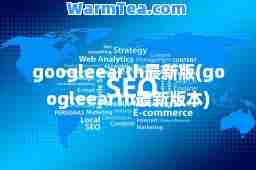 googleearth版(googleearth版本)