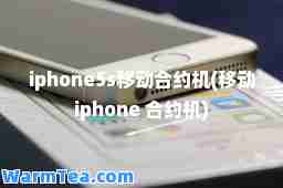 iphone5s移动约机(移动iphone 约机)