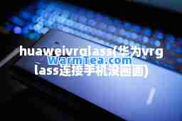 huaweivrglass(华为vrglass连接手机没画面)