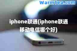 iphone联通(iphone联通移动电信哪个好)