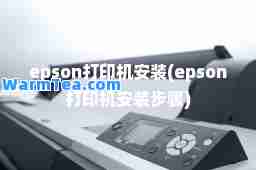 epson打印机安装(epson打印机安装步骤)