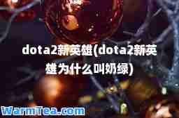 dota2新英雄(dota2新英雄为什么叫奶绿) dota2新英雄(dota2新英雄为什么叫奶绿)