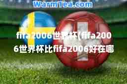 fifa2006世界杯(fifa2006世界杯比fifa2006好在哪)