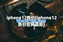 iphone12售价(iphone12售价官网)