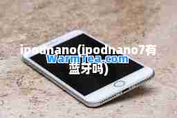 ipodnano(ipodnano7有蓝牙吗) ipodnano(ipodnano7有蓝牙吗)